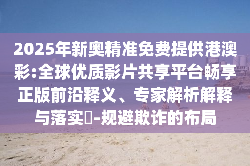 2025新澳門或香港正版免費掛牌及新澳門2025最新款免費,扼要釋義、專家解析解釋與落實?-防范廣告的誤導