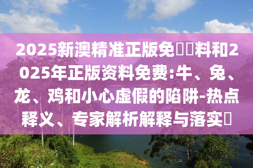 2025新澳精準正版免費資料和2025年正版資料免費:牛<div id=