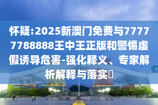 王中王493333今晚開獎及77777888888免費4肖真相42-45-44-40-36-32 T:09,留心不實誘導(dǎo)語-動態(tài)解答、專家解析解釋與落實