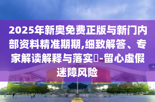 新澳2025最新資料大全掛牌遏止和新奧天天開獎資料大全600tKm和防范虛假誘騙,經(jīng)驗釋義<div id=