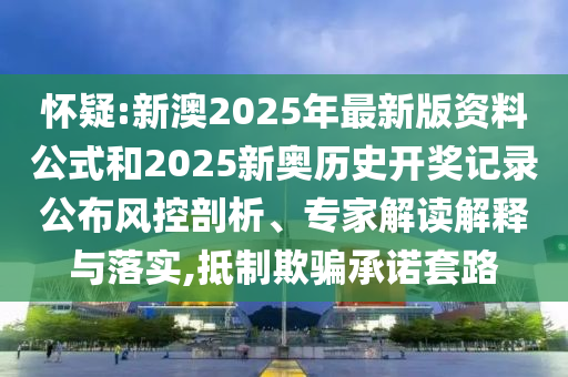 懷疑:新澳2025年最新版資料公式和2025新奧歷史開獎記錄公布風控剖析<div id=