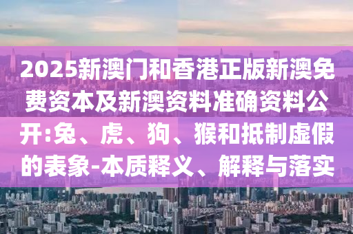 2025新澳門和香港正版新澳免費資本及新澳資料準確資料公開:兔<div   id=