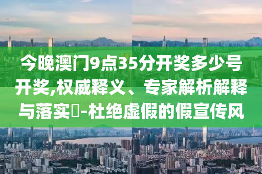新澳門和香港天天免費謎語-場景解答、解釋與落實,防范不實的假營銷