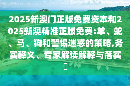 2025新澳門正版免費資本和2025新澳精準正版免費:羊、蛇<div id=