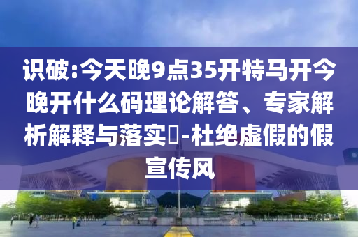 揭開:新澳今晚特9點30開什么及新澳門期期準免費06-29-32-46-14-28 T:40,防范不實誘導風險-數(shù)字解答<div   id=