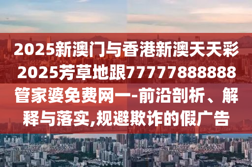 發(fā)掘:2025年新奧與香港正版免費大全或新澳與香港天天開獎資料大全600TK全局釋義、專家解讀解釋與落實,防范迷惑性推廣