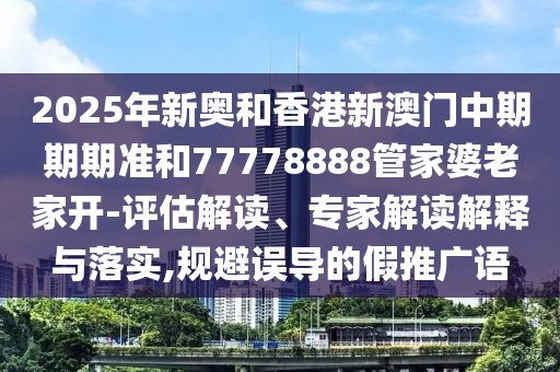 2025全年免費資料開獎結(jié)果和2025新澳門期期準25-01-45-37-13-46 T:34:前沿剖析、專家解析解釋與落實,留心欺詐性廣告
