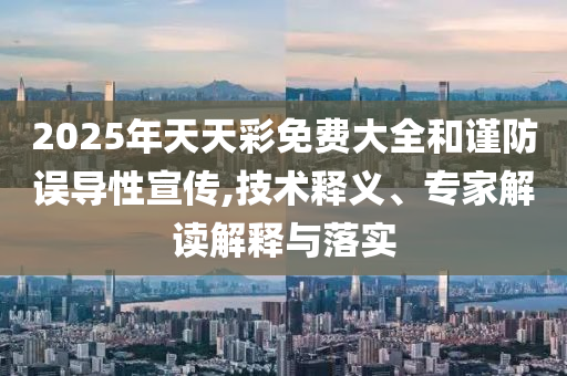 2025全年免費(fèi)資料大全-王中王493333今晚開獎13-03-44-38-35-29 T:41和規(guī)避誤導(dǎo)的假宣傳困,技術(shù)釋義、專家解析解釋與落實(shí)
