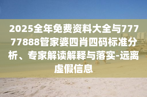 揭發(fā):77777888管家婆四肖與2025精準(zhǔn)資料免費(fèi)大全.-常見釋義、解釋與落實(shí),警惕虛假信息迷霧