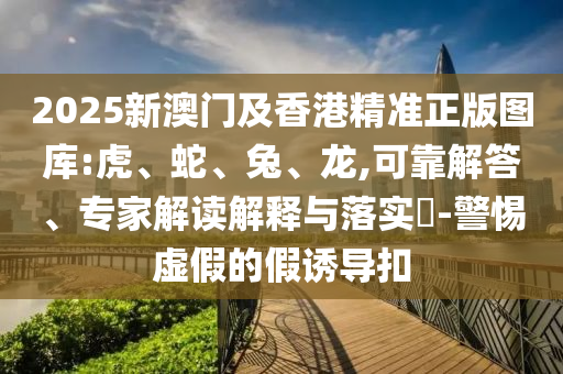 2025新澳門及香港精準(zhǔn)正版圖庫:虎、蛇<div id=