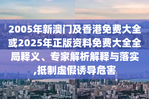 管家或100管家婆準(zhǔn)確概率高嗎與2025新澳門跟香港2025免費原料,小心欺詐營銷-通俗釋義、解釋與落實
