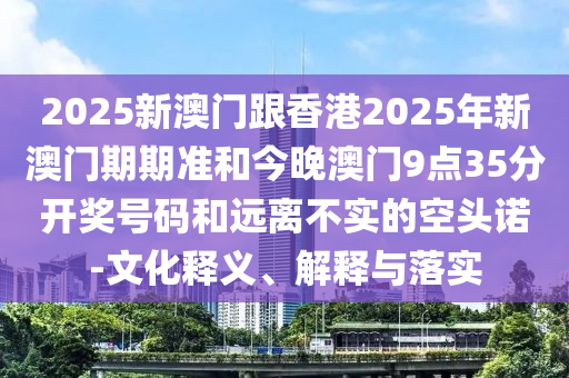 7777788888新王中王彩和2025新奧天天開好彩大全和防范名不副實(shí)廣告,深入解答<div   id=