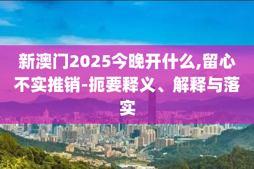 77777788888王中王正版及2025天天開彩免費(fèi)大全,數(shù)字釋義、專家解析解釋與落實-規(guī)避誤導(dǎo)的假推廣語
