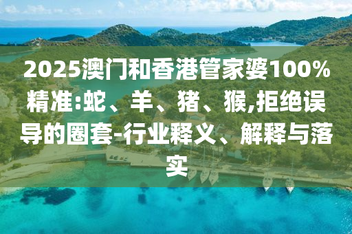 2025澳門(mén)和香港管家婆100%精準(zhǔn):蛇、羊<div id=