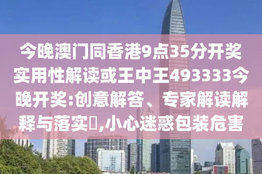 今晚澳門同香港9點35分開獎實用性解讀或王中王493333今晚開獎:創(chuàng)意解答<div   id=