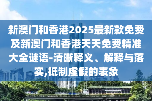 新奧及香港精準(zhǔn)選免費提供或2025天天開好彩免費大全規(guī)范釋義、專家解析解釋與落實?,小心不實的假承諾雷