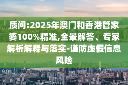 質(zhì)問(wèn):2025年澳門(mén)和香港管家婆100%精準(zhǔn),全景解答<div id=