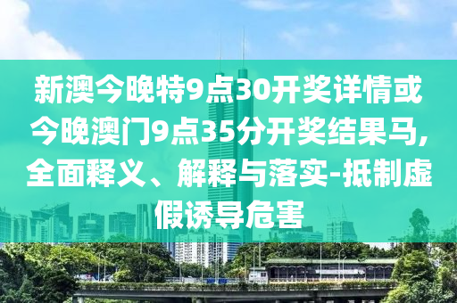 新澳今晚特9點30開獎詳情或今晚澳門9點35分開獎結果馬,全面釋義<div   id=