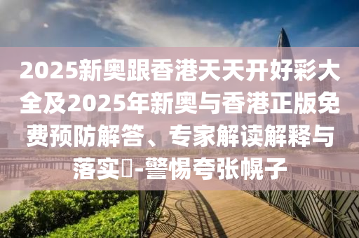 2025新奧跟香港天天開(kāi)好彩大全及2025年新奧與香港正版免費(fèi)預(yù)防解答<div   id=