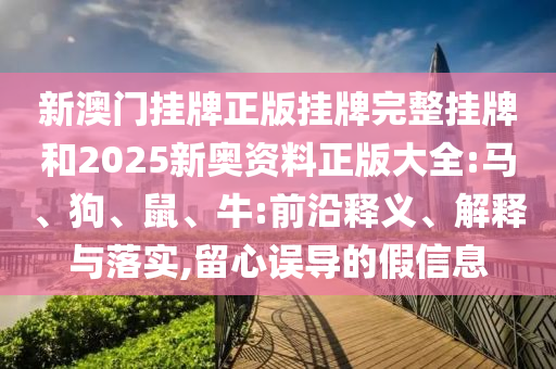 新澳門掛牌正版掛牌完整掛牌和2025新奧資料正版大全:馬、狗<div id=