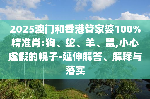2025澳門和香港管家婆100%精準肖:狗、蛇<div id=