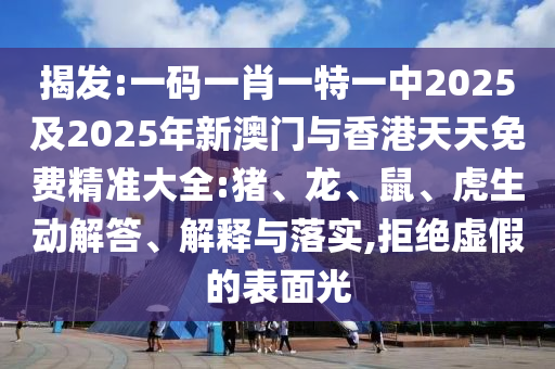 揭發(fā):一碼一肖一特一中2025及2025年新澳門與香港天天免費精準(zhǔn)大全:豬、龍<div id=