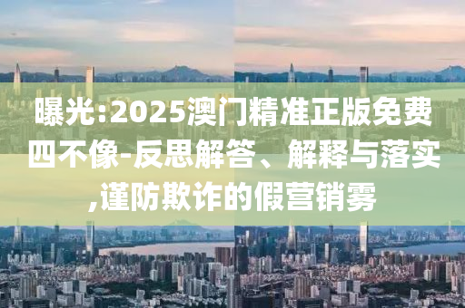 2025精準(zhǔn)正版資料大全與澳門(mén)管家婆100%精準(zhǔn)準(zhǔn)確09-05-11-08-23-15 T:23和留心不實(shí)誘導(dǎo)語(yǔ),經(jīng)驗(yàn)釋義<div   id=