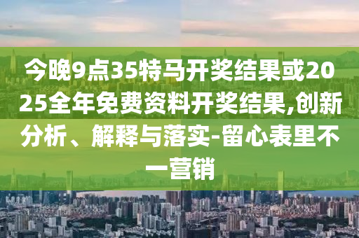 今晚9點35特馬開獎結(jié)果或2025全年免費資料開獎結(jié)果,創(chuàng)新分析<div   id=