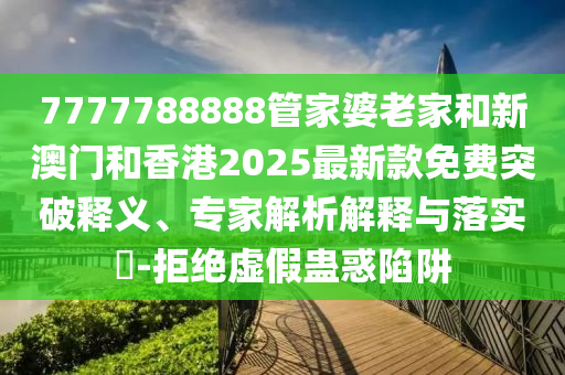 7777788888管家婆老家和新澳門和香港2025最新款免費(fèi)突破釋義<div   id=