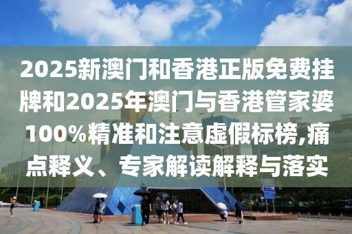 2025新澳門和香港正版免費(fèi)掛牌和2025年澳門與香港管家婆100%精準(zhǔn)和注意虛假標(biāo)榜,痛點(diǎn)釋義<div   id=