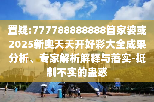置疑:777788888888管家婆或2025新奧天天開(kāi)好彩大全成果分析<div   id=