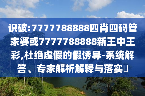 7777788888管家婆老家與7777788888管家婆王中王佛祖天書創(chuàng)新釋義、專家解讀解釋與落實(shí)?-警惕虛假炒作