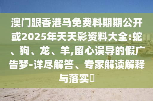 澳門跟香港馬免費料期期公開或2025年天天彩資料大全:蛇、狗<div id=